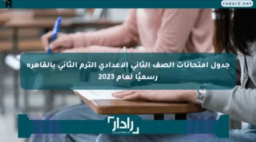 جدول امتحانات الصف الثاني الإعدادي الترم الثاني بالقاهرة رسميًا لعام 2023